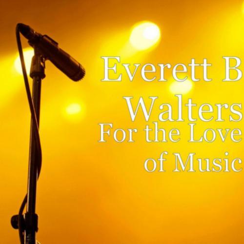 Everett B Walters - It's for the Love Of Music